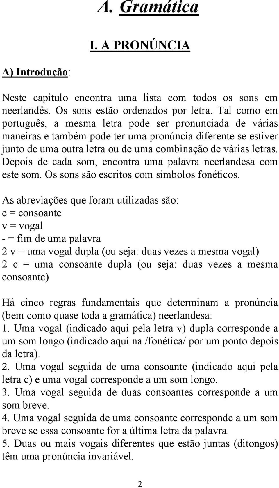 Depois de cada som, encontra uma palavra neerlandesa com este som. Os sons são escritos com símbolos fonéticos.