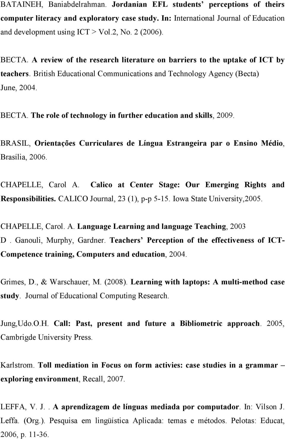 BRASIL, Orientações Curriculares de Língua Estrangeira par o Ensino Médio, Brasília, 2006. CHAPELLE, Carol A. Calico at Center Stage: Our Emerging Rights and Responsibilities.