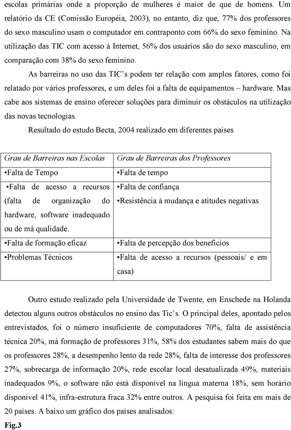 Na utilização das TIC com acesso à Internet, 56% dos usuários são do sexo masculino, em comparação com 38% do sexo feminino.