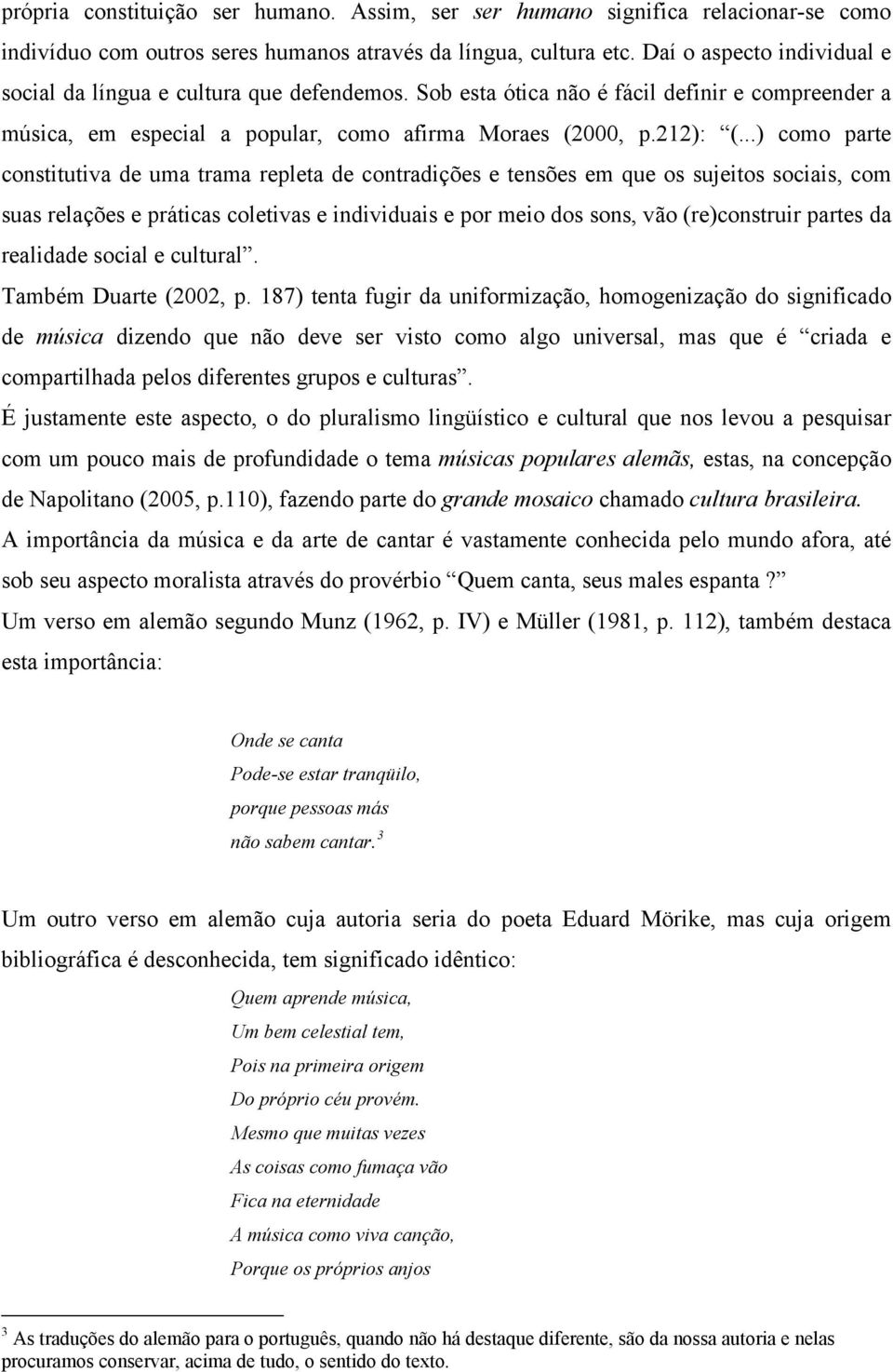 ..) como parte constitutiva de uma trama repleta de contradições e tensões em que os sujeitos sociais, com suas relações e práticas coletivas e individuais e por meio dos sons, vão (re)construir