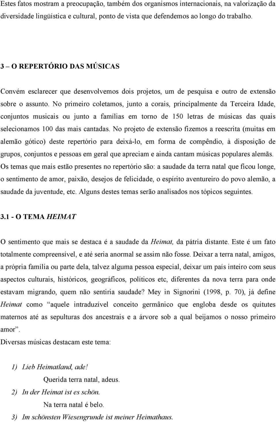 No primeiro coletamos, junto a corais, principalmente da Terceira Idade, conjuntos musicais ou junto a famílias em torno de 150 letras de músicas das quais selecionamos 100 das mais cantadas.