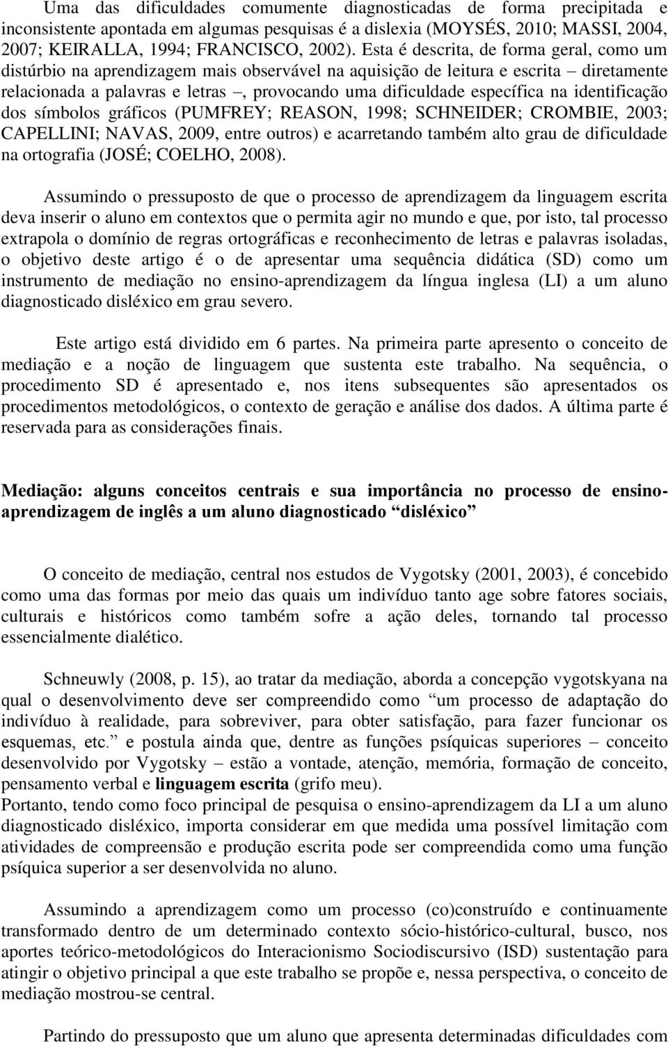 na identificação dos símbolos gráficos (PUMFREY; REASON, 1998; SCHNEIDER; CROMBIE, 2003; CAPELLINI; NAVAS, 2009, entre outros) e acarretando também alto grau de dificuldade na ortografia (JOSÉ;