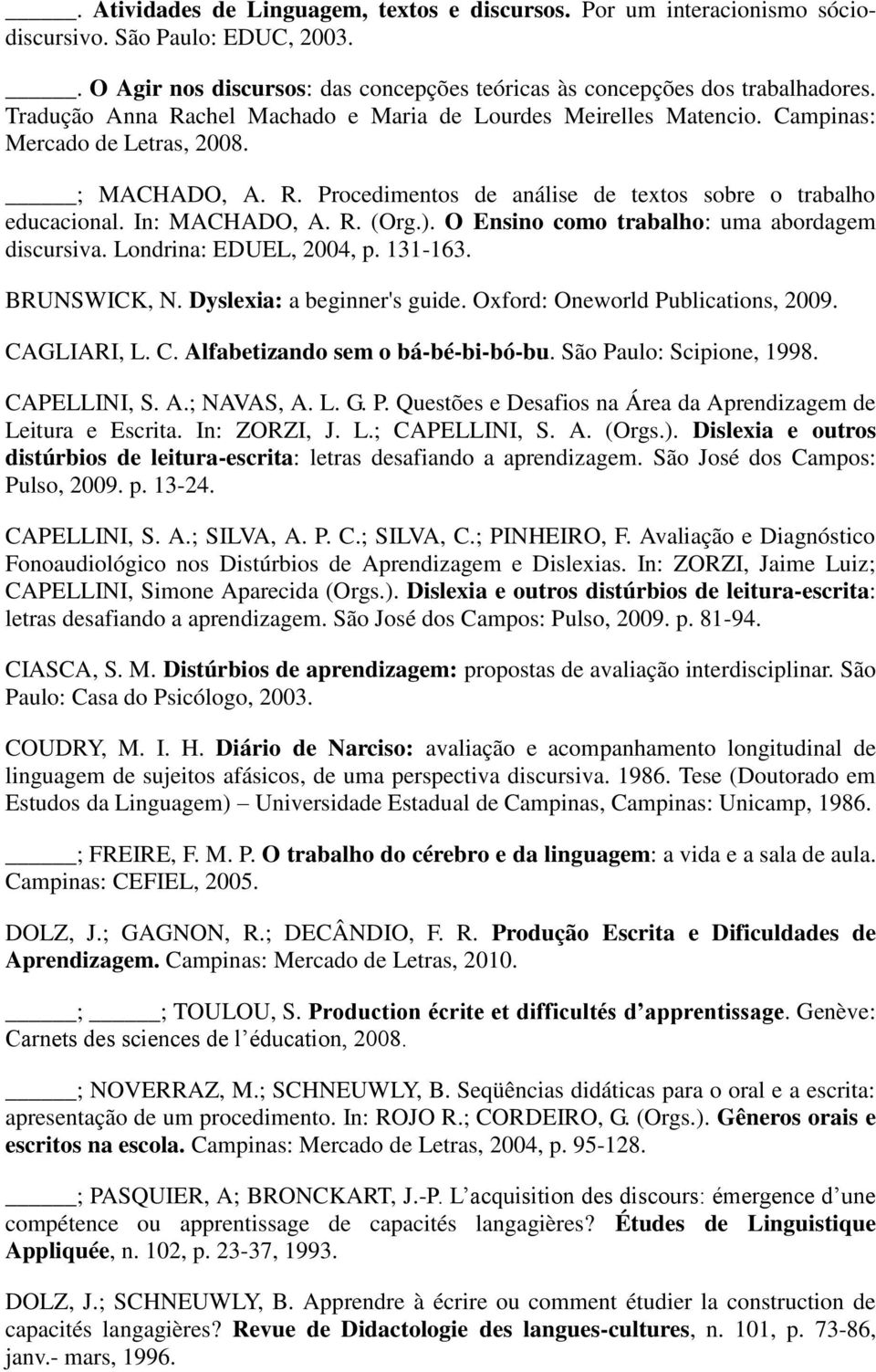 R. (Org.). O Ensino como trabalho: uma abordagem discursiva. Londrina: EDUEL, 2004, p. 131-163. BRUNSWICK, N. Dyslexia: a beginner's guide. Oxford: Oneworld Publications, 2009. CA