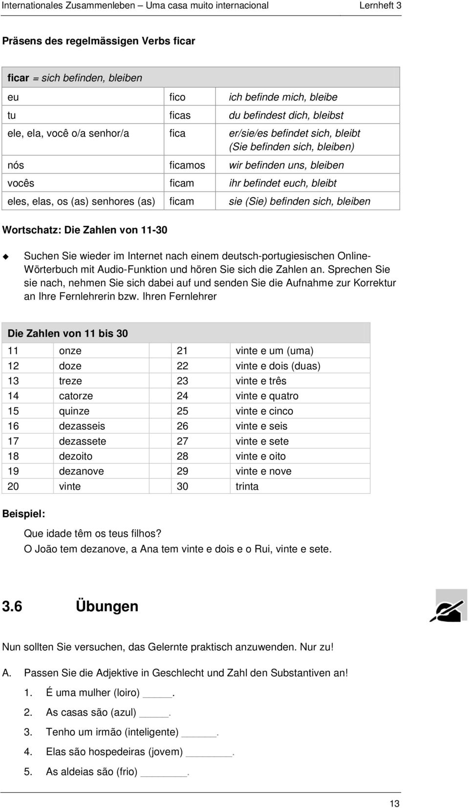 Die Zahlen von 11-30 Suchen Sie wieder im Internet nach einem deutsch-portugiesischen Online- Wörterbuch mit Audio-Funktion und hören Sie sich die Zahlen an.