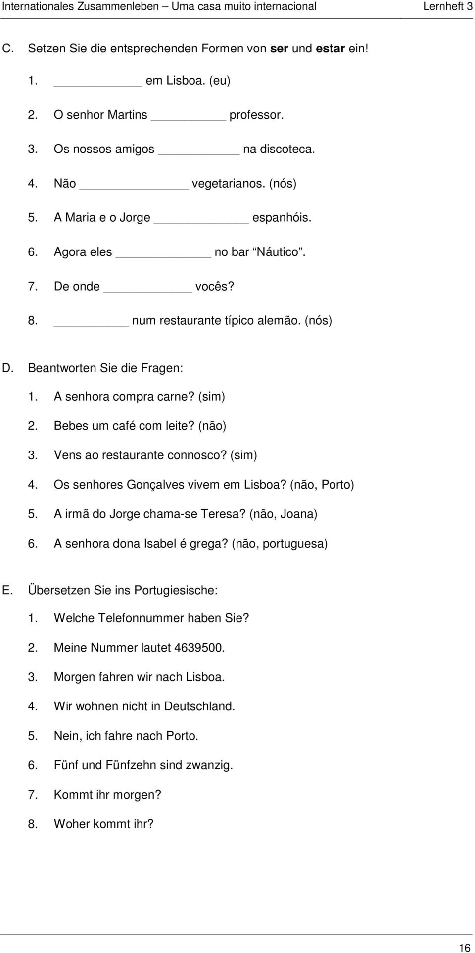 Bebes um café com leite? (não) 3. Vens ao restaurante connosco? (sim) 4. Os senhores Gonçalves vivem em Lisboa? (não, Porto) 5. A irmã do Jorge chama-se Teresa? (não, Joana) 6.