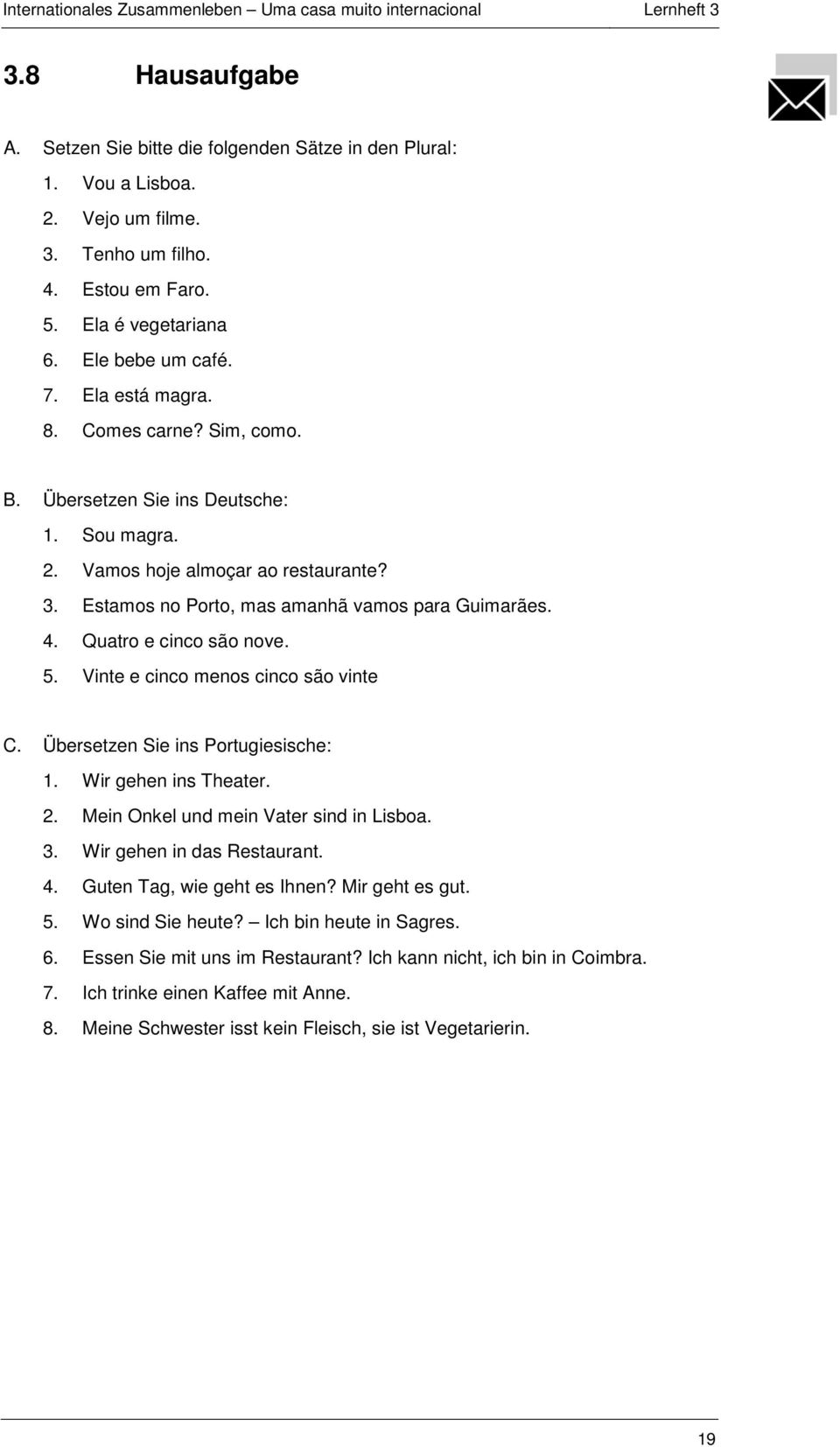 Quatro e cinco são nove. 5. Vinte e cinco menos cinco são vinte C. Übersetzen Sie ins Portugiesische: 1. Wir gehen ins Theater. 2. Mein Onkel und mein Vater sind in Lisboa. 3.