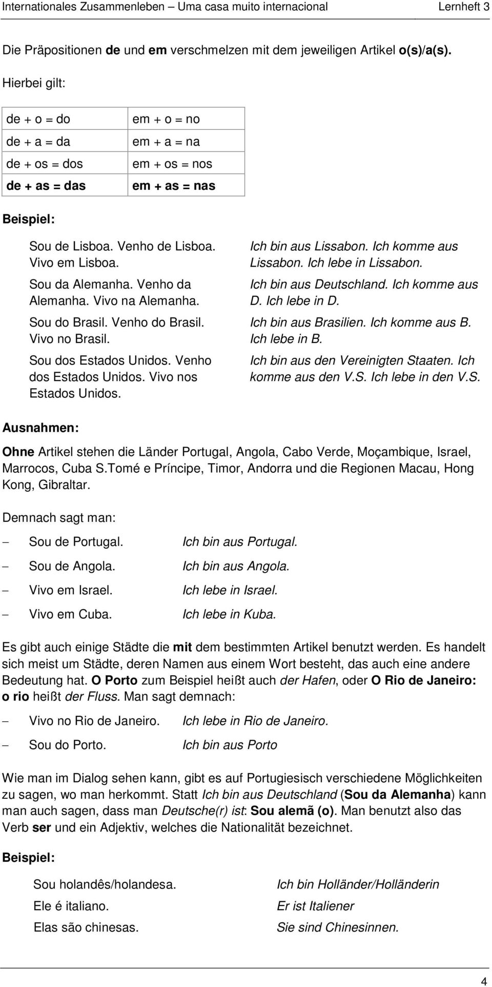 Venho da Alemanha. Vivo na Alemanha. Sou do Brasil. Venho do Brasil. Vivo no Brasil. Sou dos Estados Unidos. Venho dos Estados Unidos. Vivo nos Estados Unidos. Ich bin aus Lissabon.