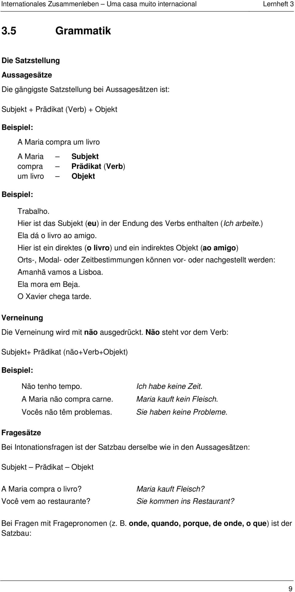 Hier ist ein direktes (o livro) und ein indirektes Objekt (ao amigo) Orts-, Modal- oder Zeitbestimmungen können vor- oder nachgestellt werden: Amanhã vamos a Lisboa. Ela mora em Beja.