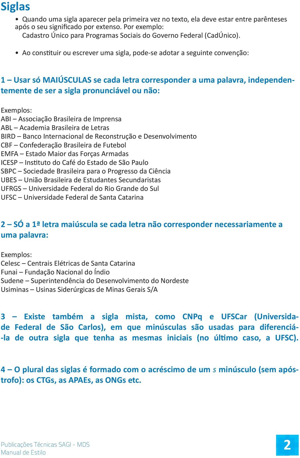 Ao constituir ou escrever uma sigla, pode-se adotar a seguinte convenção: 1 Usar só MAIÚSCULAS se cada letra corresponder a uma palavra, independentemente de ser a sigla pronunciável ou não: