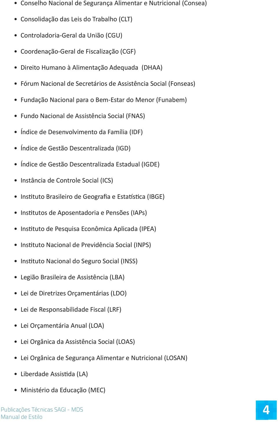 Desenvolvimento da Família (IDF) Índice de Gestão Descentralizada (IGD) Índice de Gestão Descentralizada Estadual (IGDE) Instância de Controle Social (ICS) Instituto Brasileiro de Geografia e