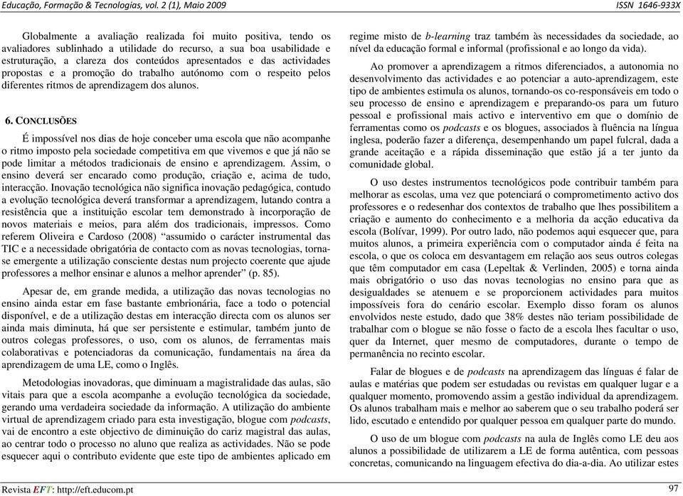 CONCLUSÕES É impossível nos dias de hoje conceber uma escola que não acompanhe o ritmo imposto pela sociedade competitiva em que vivemos e que já não se pode limitar a métodos tradicionais de ensino