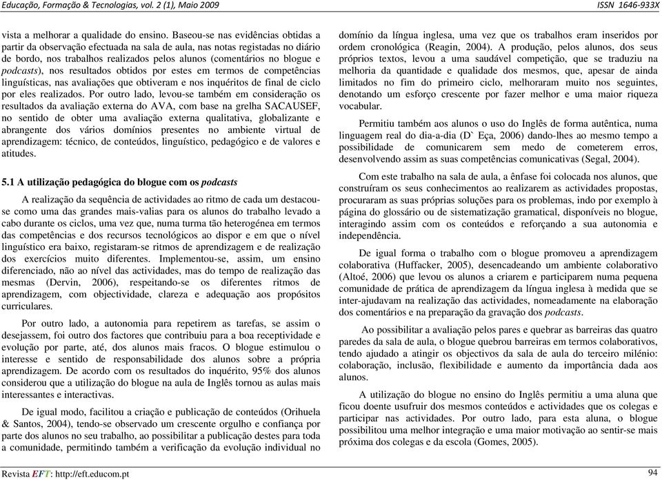 nos resultados obtidos por estes em termos de competências linguísticas, nas avaliações que obtiveram e nos inquéritos de final de ciclo por eles realizados.