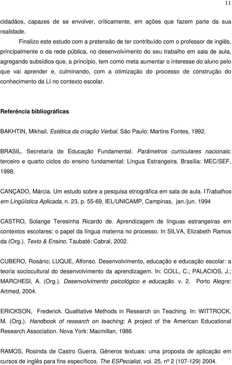 princípio, tem como meta aumentar o interesse do aluno pelo que vai aprender e, culminando, com a otimização do processo de construção do conhecimento da LI no contexto escolar.