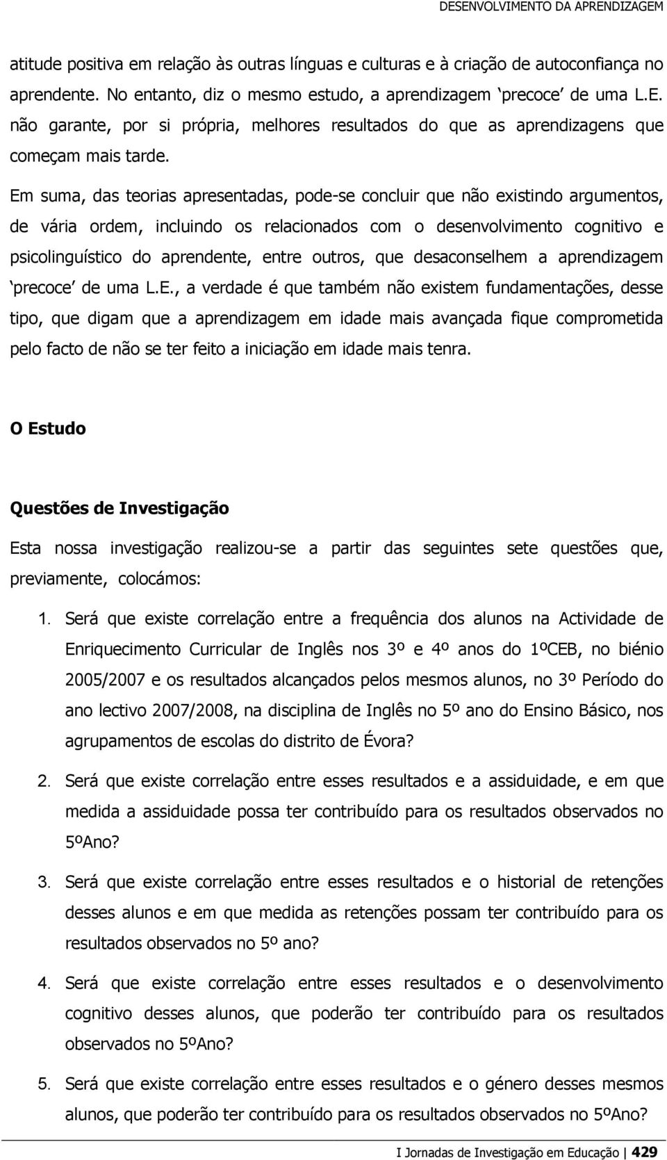 Em suma, das teorias apresentadas, pode-se concluir que não existindo argumentos, de vária ordem, incluindo os relacionados com o desenvolvimento cognitivo e psicolinguístico do aprendente, entre