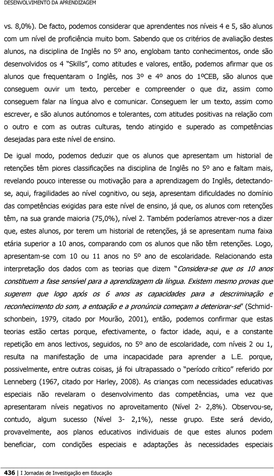 afirmar que os alunos que frequentaram o Inglês, nos 3º e 4º anos do 1ºCEB, são alunos que conseguem ouvir um texto, perceber e compreender o que diz, assim como conseguem falar na língua alvo e