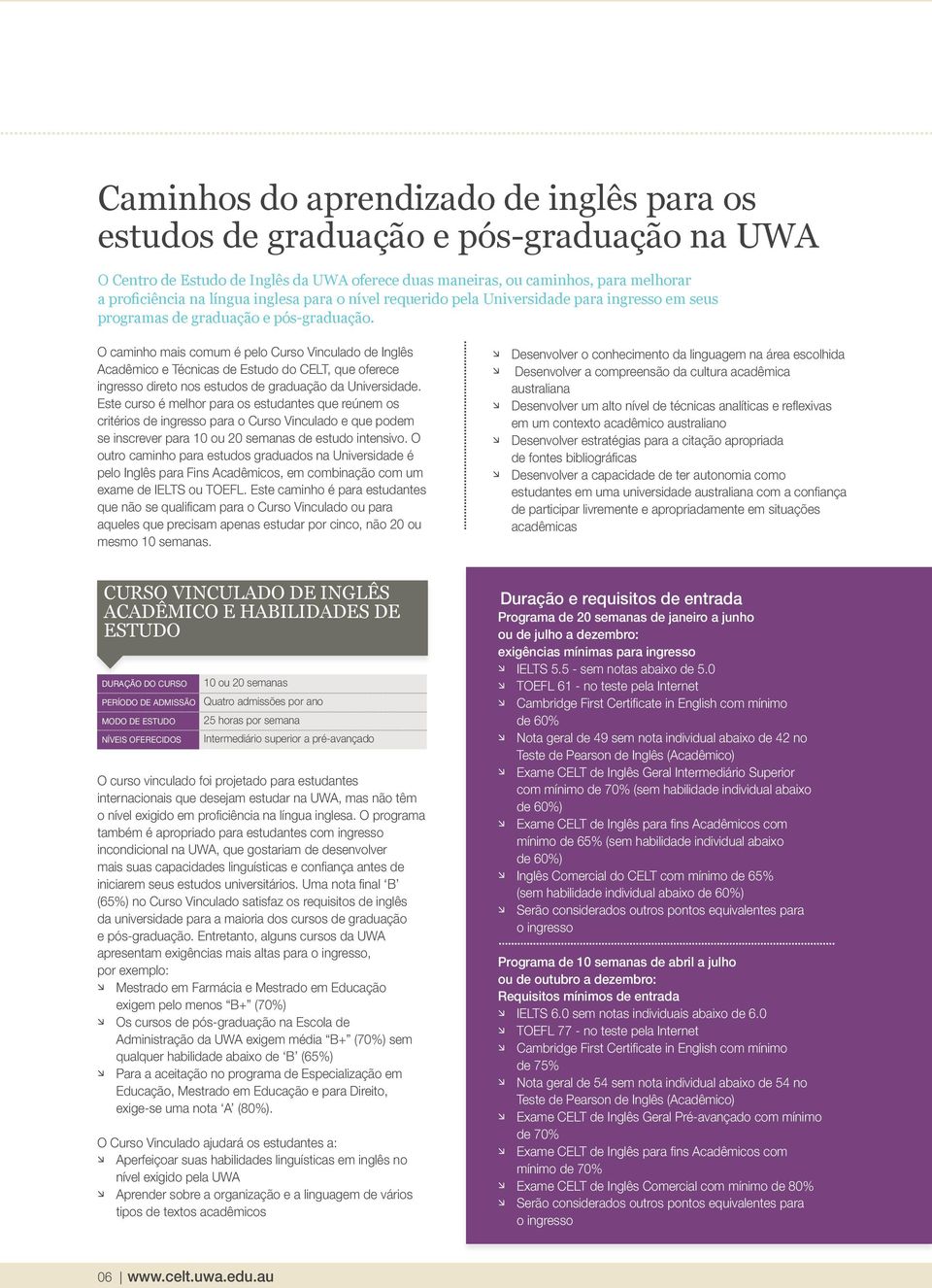 O caminho mais comum é pelo Curso Vinculado de Inglês Acadêmico e Técnicas de Estudo do CELT, que oferece ingresso direto nos estudos de graduação da Universidade.