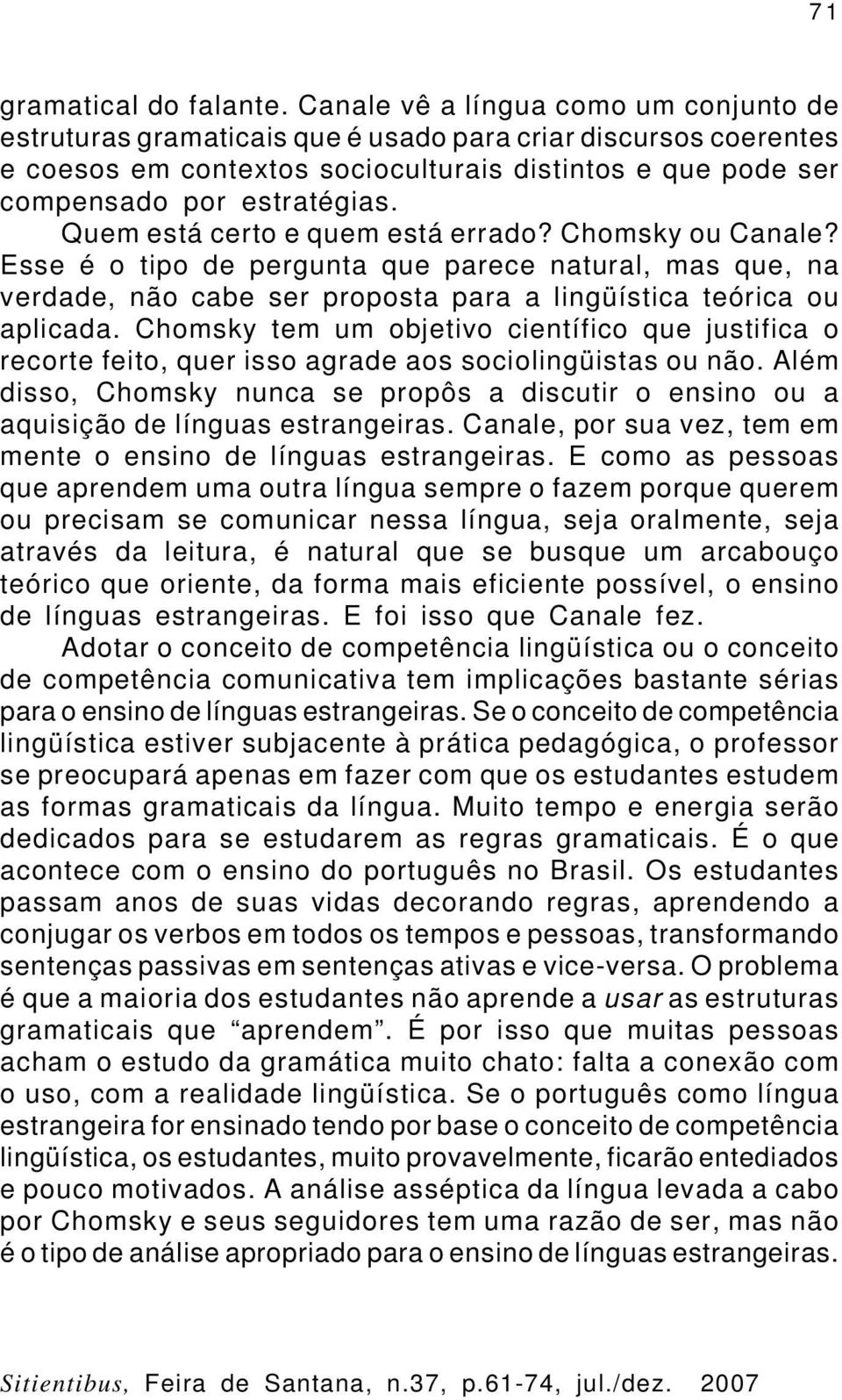 Quem está certo e quem está errado? Chomsky ou Canale? Esse é o tipo de pergunta que parece natural, mas que, na verdade, não cabe ser proposta para a lingüística teórica ou aplicada.