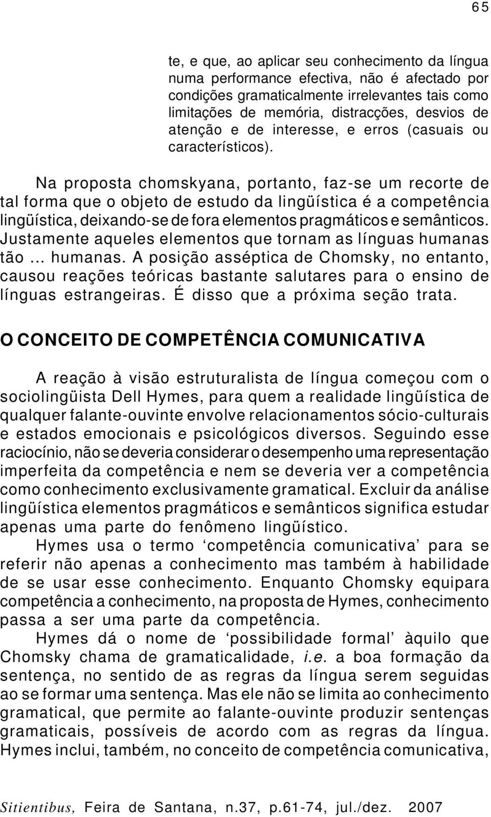 Na proposta chomskyana, portanto, faz-se um recorte de tal forma que o objeto de estudo da lingüística é a competência lingüística, deixando-se de fora elementos pragmáticos e semânticos.