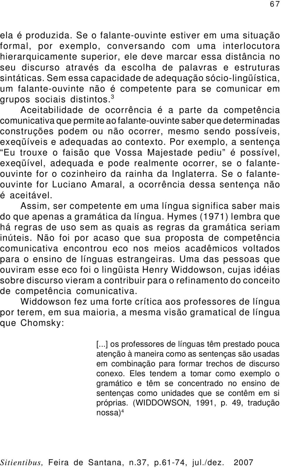 palavras e estruturas sintáticas. Sem essa capacidade de adequação sócio-lingüística, um falante-ouvinte não é competente para se comunicar em grupos sociais distintos.