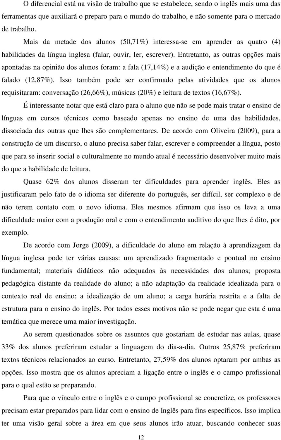 Entretanto, as outras opções mais apontadas na opinião dos alunos foram: a fala (17,14%) e a audição e entendimento do que é falado (12,87%).