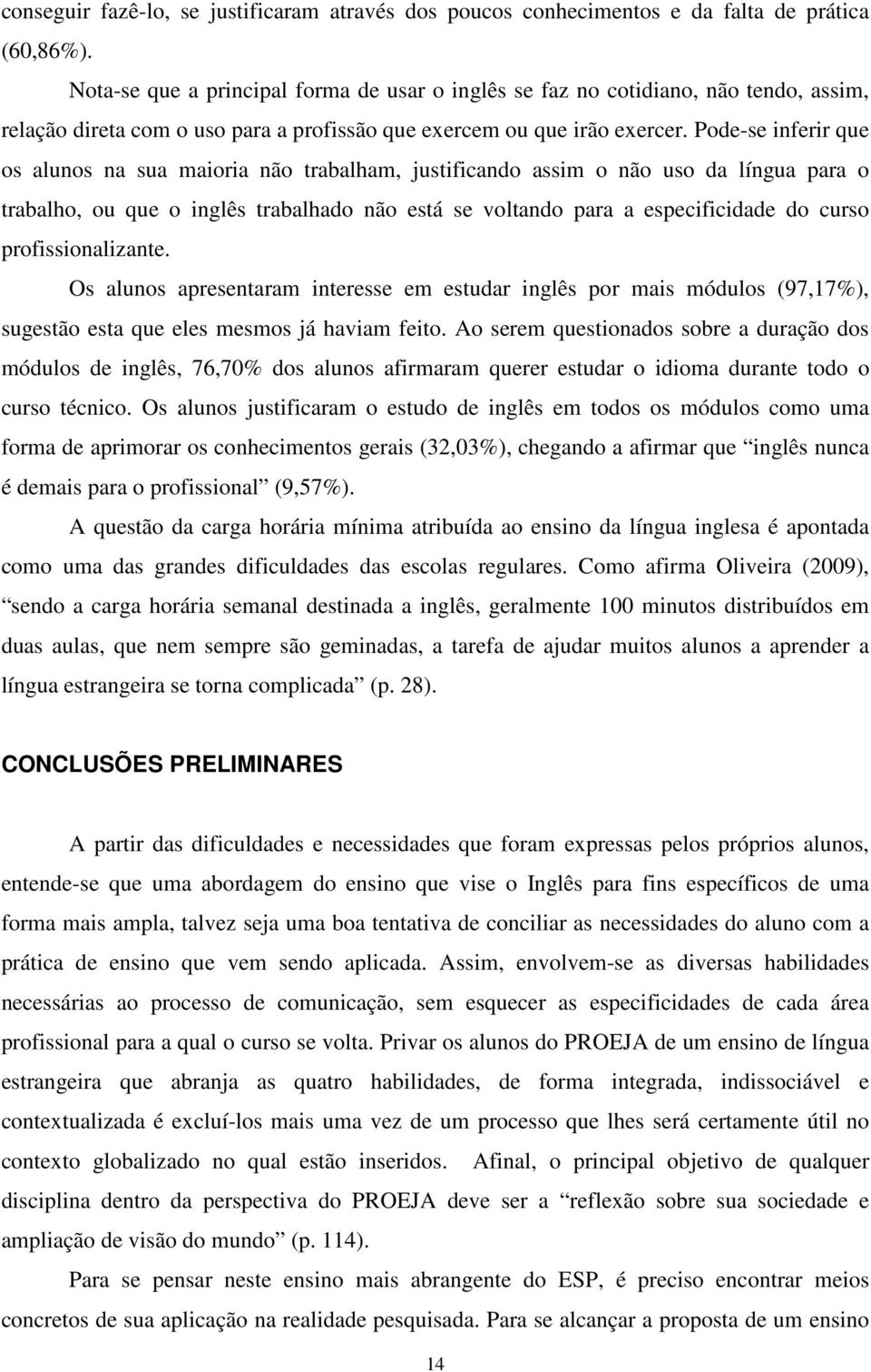 Pode-se inferir que os alunos na sua maioria não trabalham, justificando assim o não uso da língua para o trabalho, ou que o inglês trabalhado não está se voltando para a especificidade do curso