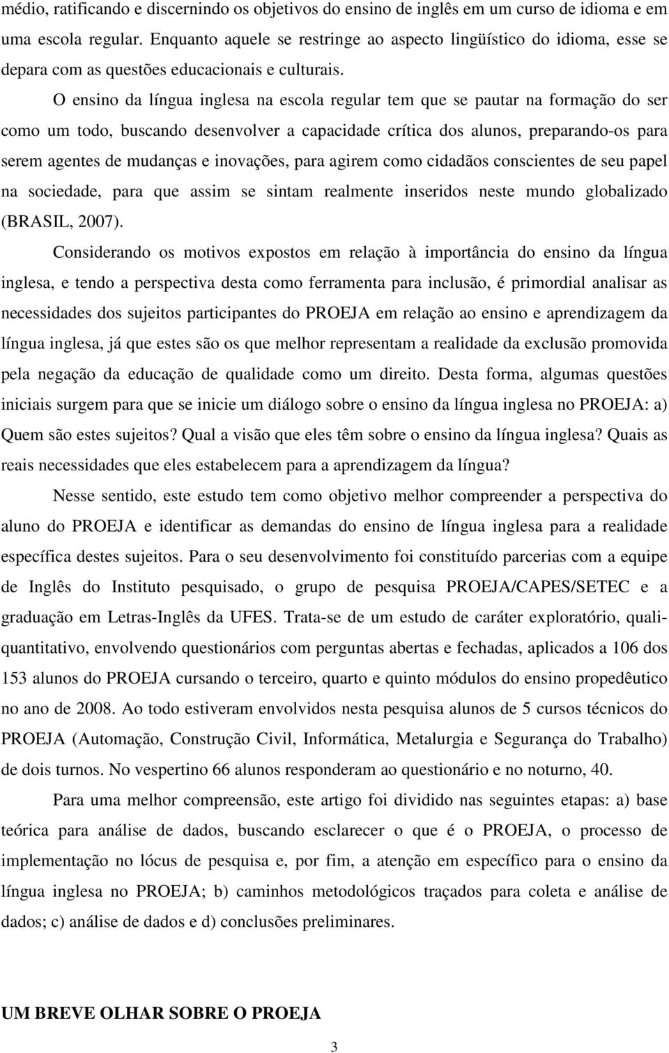 O ensino da língua inglesa na escola regular tem que se pautar na formação do ser como um todo, buscando desenvolver a capacidade crítica dos alunos, preparando-os para serem agentes de mudanças e