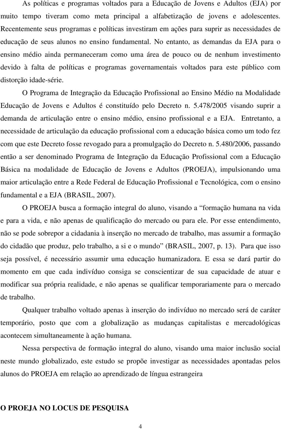 No entanto, as demandas da EJA para o ensino médio ainda permaneceram como uma área de pouco ou de nenhum investimento devido à falta de políticas e programas governamentais voltados para este