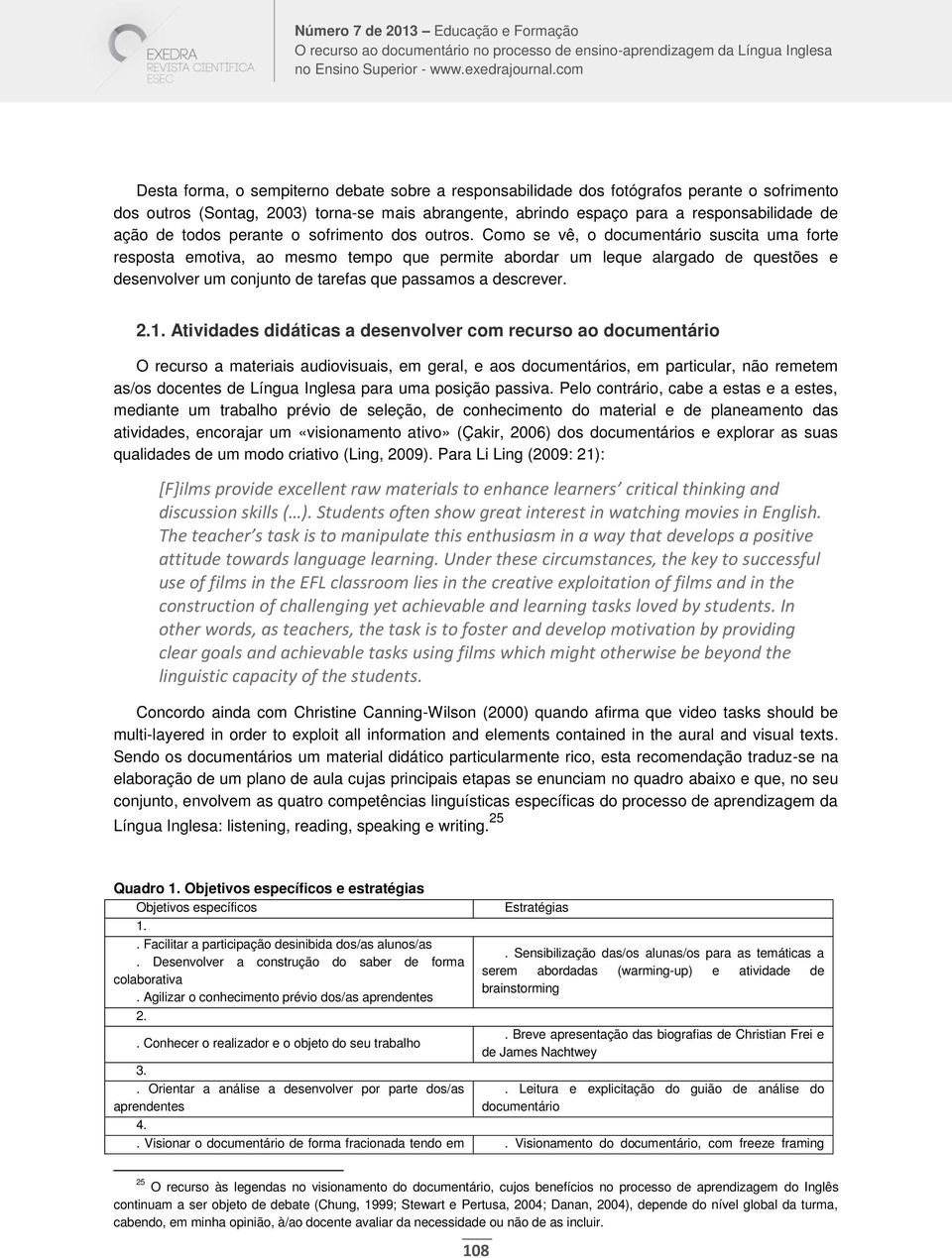 Como se vê, o documentário suscita uma forte resposta emotiva, ao mesmo tempo que permite abordar um leque alargado de questões e desenvolver um conjunto de tarefas que passamos a descrever. 2.1.