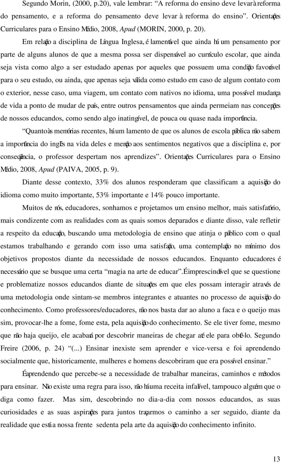 Em relação a disciplina de Língua Inglesa, é lamentável que ainda há um pensamento por parte de alguns alunos de que a mesma possa ser dispensável ao currículo escolar, que ainda seja vista como algo