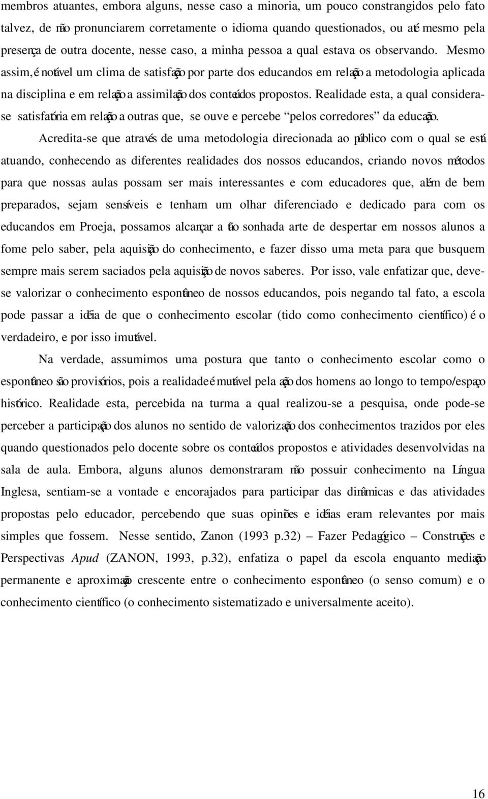 Mesmo assim, é notável um clima de satisfação por parte dos educandos em relação a metodologia aplicada na disciplina e em relação a assimilação dos conteúdos propostos.