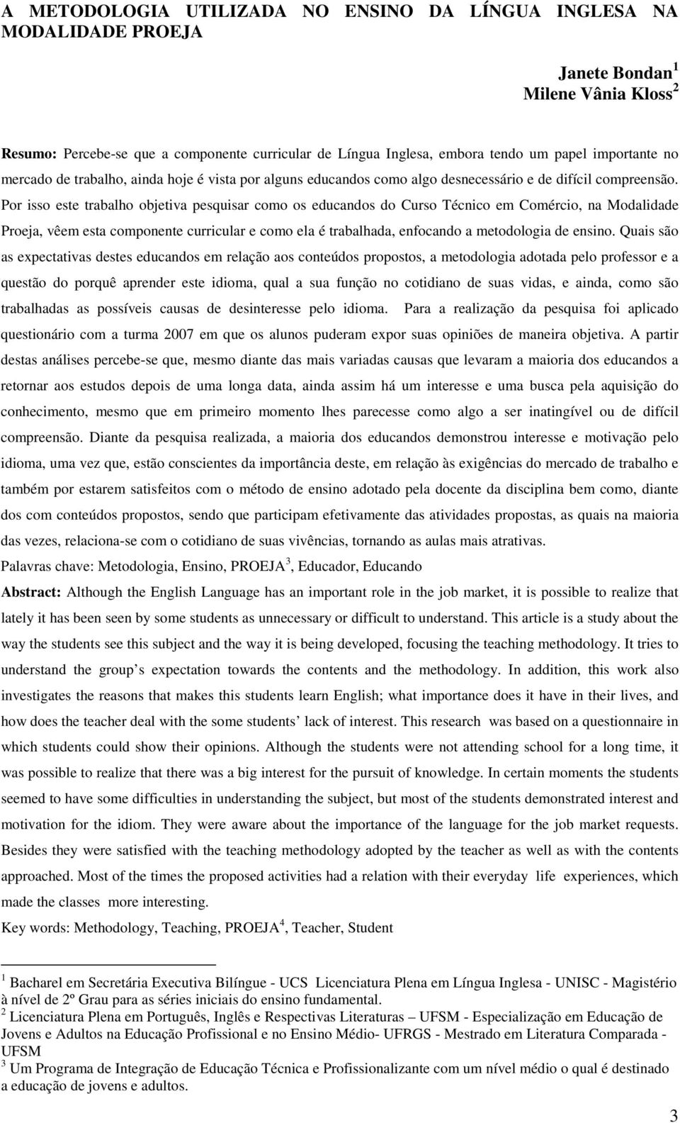 Por isso este trabalho objetiva pesquisar como os educandos do Curso Técnico em Comércio, na Modalidade Proeja, vêem esta componente curricular e como ela é trabalhada, enfocando a metodologia de