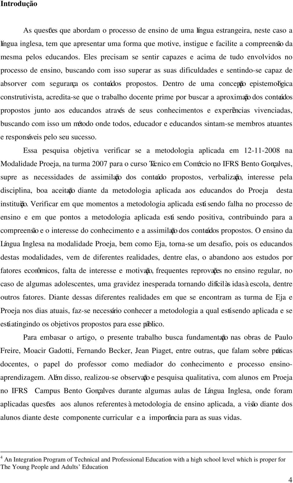 Eles precisam se sentir capazes e acima de tudo envolvidos no processo de ensino, buscando com isso superar as suas dificuldades e sentindo-se capaz de absorver com segurança os conteúdos propostos.