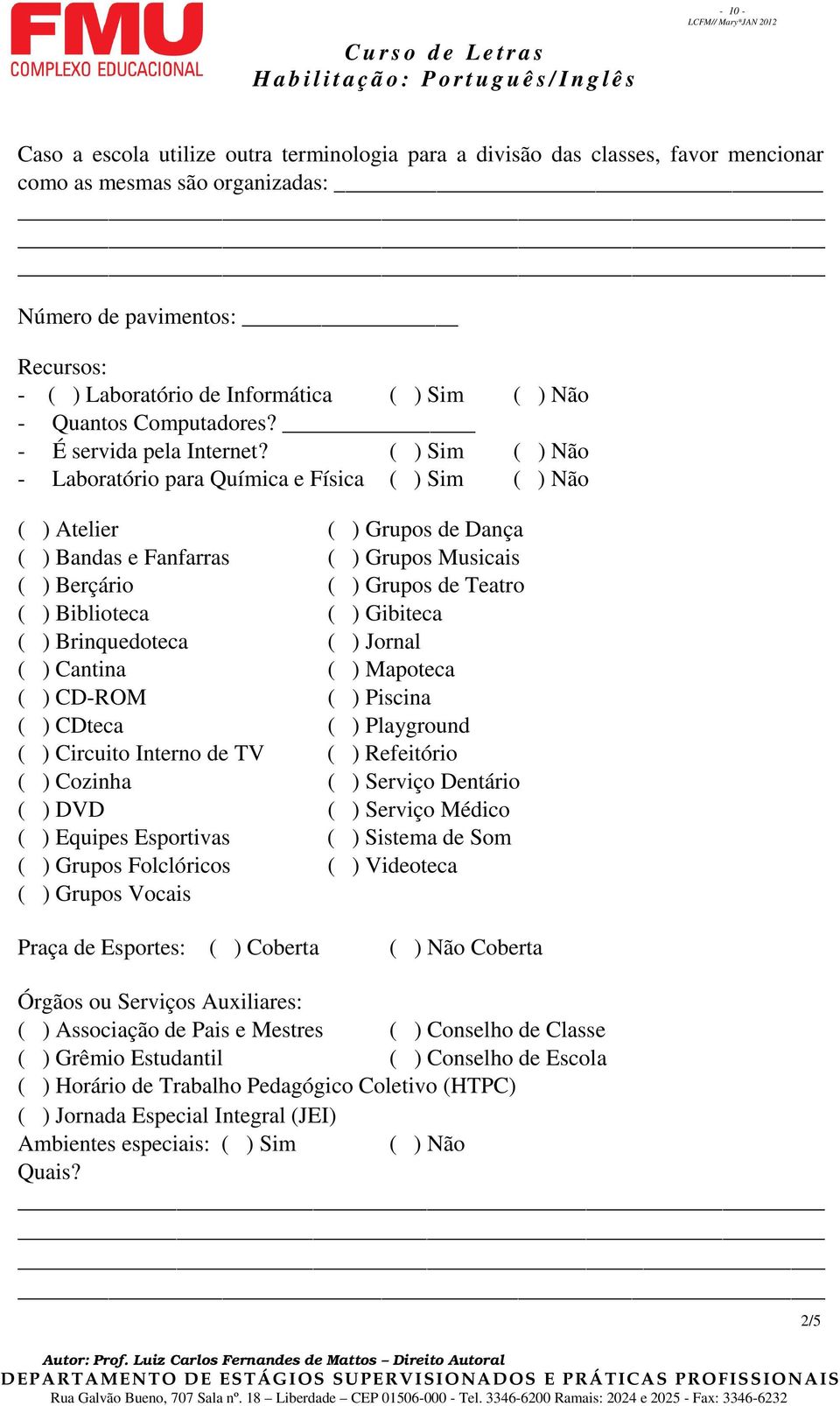 ( ) Sim ( ) Não - Laboratório para Química e Física ( ) Sim ( ) Não ( ) Atelier ( ) Grupos de Dança ( ) Bandas e Fanfarras ( ) Grupos Musicais ( ) Berçário ( ) Grupos de Teatro ( ) Biblioteca ( )