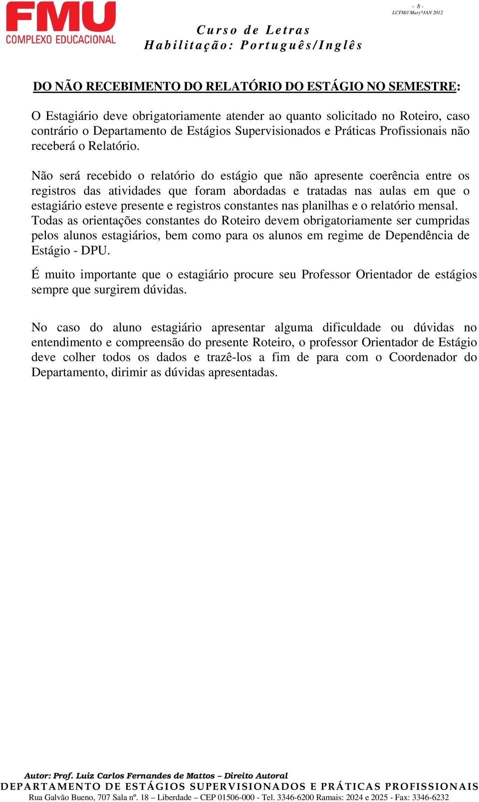 Não será recebido o relatório do estágio que não apresente coerência entre os registros das atividades que foram abordadas e tratadas nas aulas em que o estagiário esteve presente e registros