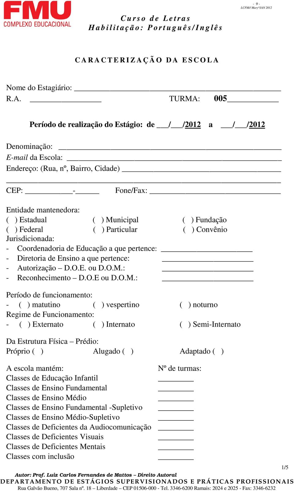 CEP: - Fone/Fax: Entidade mantenedora: ( ) Estadual ( ) Municipal ( ) Fundação ( ) Federal ( ) Particular ( ) Convênio Jurisdicionada: - Coordenadoria de Educação a que pertence: - Diretoria de