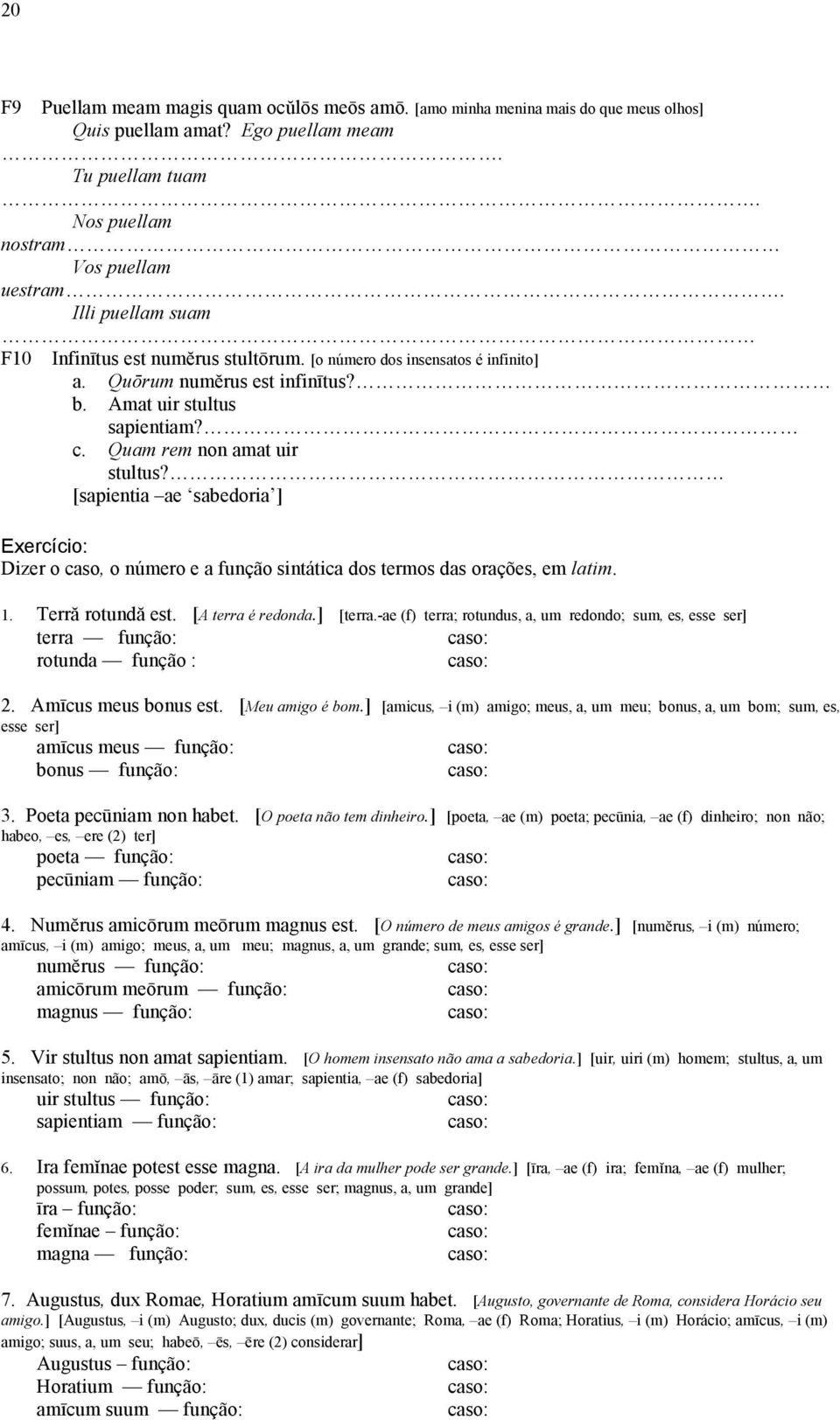 [sapientia ae sabedoria ] Exercício: Dizer o caso, o número e a função sintática dos termos das orações, em latim. 1. Terră rotundă est. [A terra é redonda.] [terra.