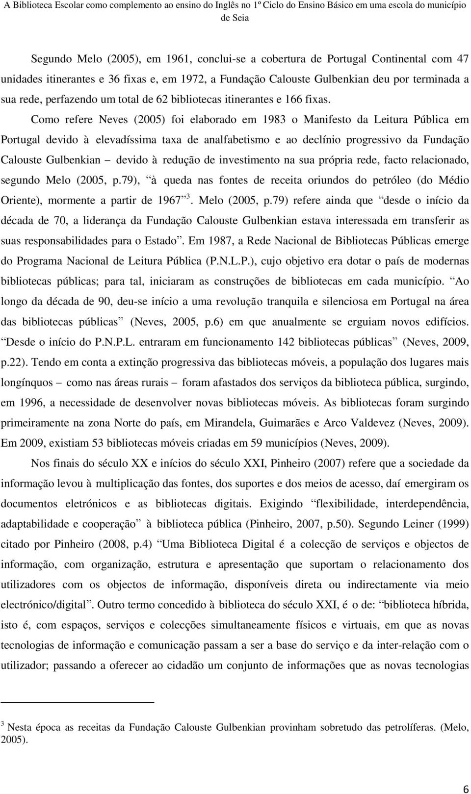 Como refere Neves (2005) foi elaborado em 1983 o Manifesto da Leitura Pública em Portugal devido à elevadíssima taxa de analfabetismo e ao declínio progressivo da Fundação Calouste Gulbenkian devido