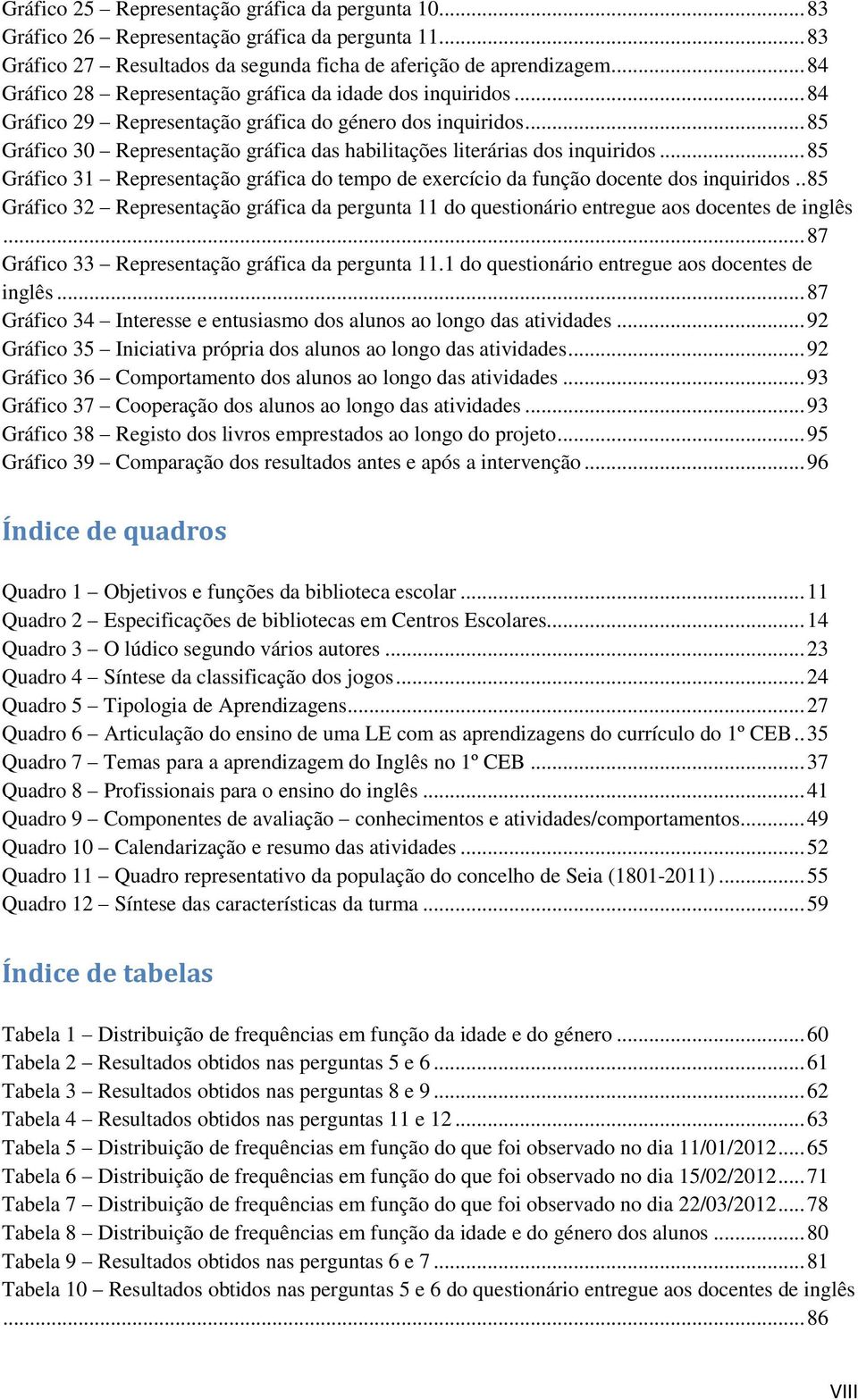 .. 85 Gráfico 30 Representação gráfica das habilitações literárias dos inquiridos... 85 Gráfico 31 Representação gráfica do tempo de exercício da função docente dos inquiridos.