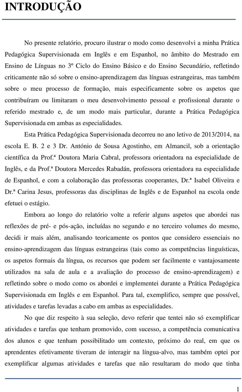 aspetos que contribuíram ou limitaram o meu desenvolvimento pessoal e profissional durante o referido mestrado e, de um modo mais particular, durante a Prática Pedagógica Supervisionada em ambas as