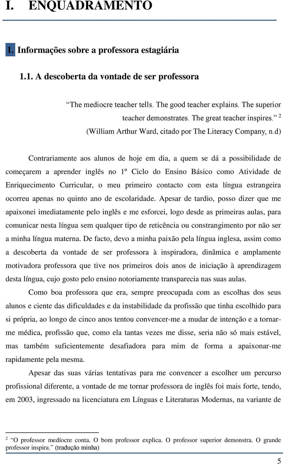 d) Contrariamente aos alunos de hoje em dia, a quem se dá a possibilidade de começarem a aprender inglês no 1º Ciclo do Ensino Básico como Atividade de Enriquecimento Curricular, o meu primeiro