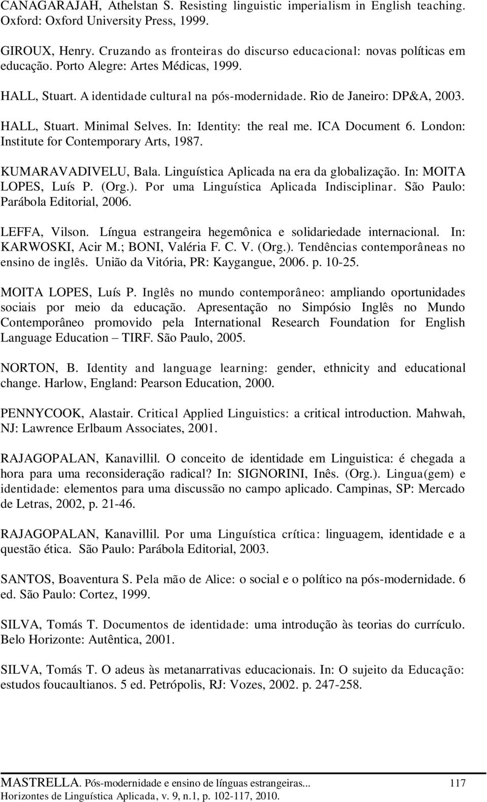 HALL, Stuart. Minimal Selves. In: Identity: the real me. ICA Document 6. London: Institute for Contemporary Arts, 1987. KUMARAVADIVELU, Bala. Linguística Aplicada na era da globalização.