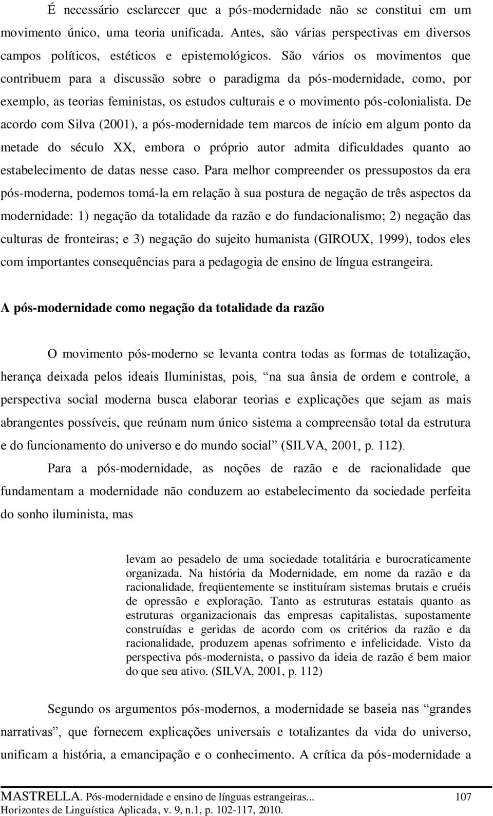 De acordo com Silva (2001), a pós-modernidade tem marcos de início em algum ponto da metade do século XX, embora o próprio autor admita dificuldades quanto ao estabelecimento de datas nesse caso.