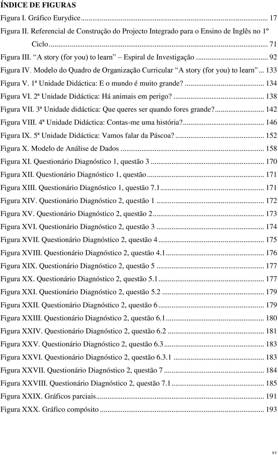 1ª Unidade Didáctica: E o mundo é muito grande?... 134 Figura VI. 2ª Unidade Didáctica: Há animais em perigo?... 138 Figura VII. 3ª Unidade didáctica: Que queres ser quando fores grande?