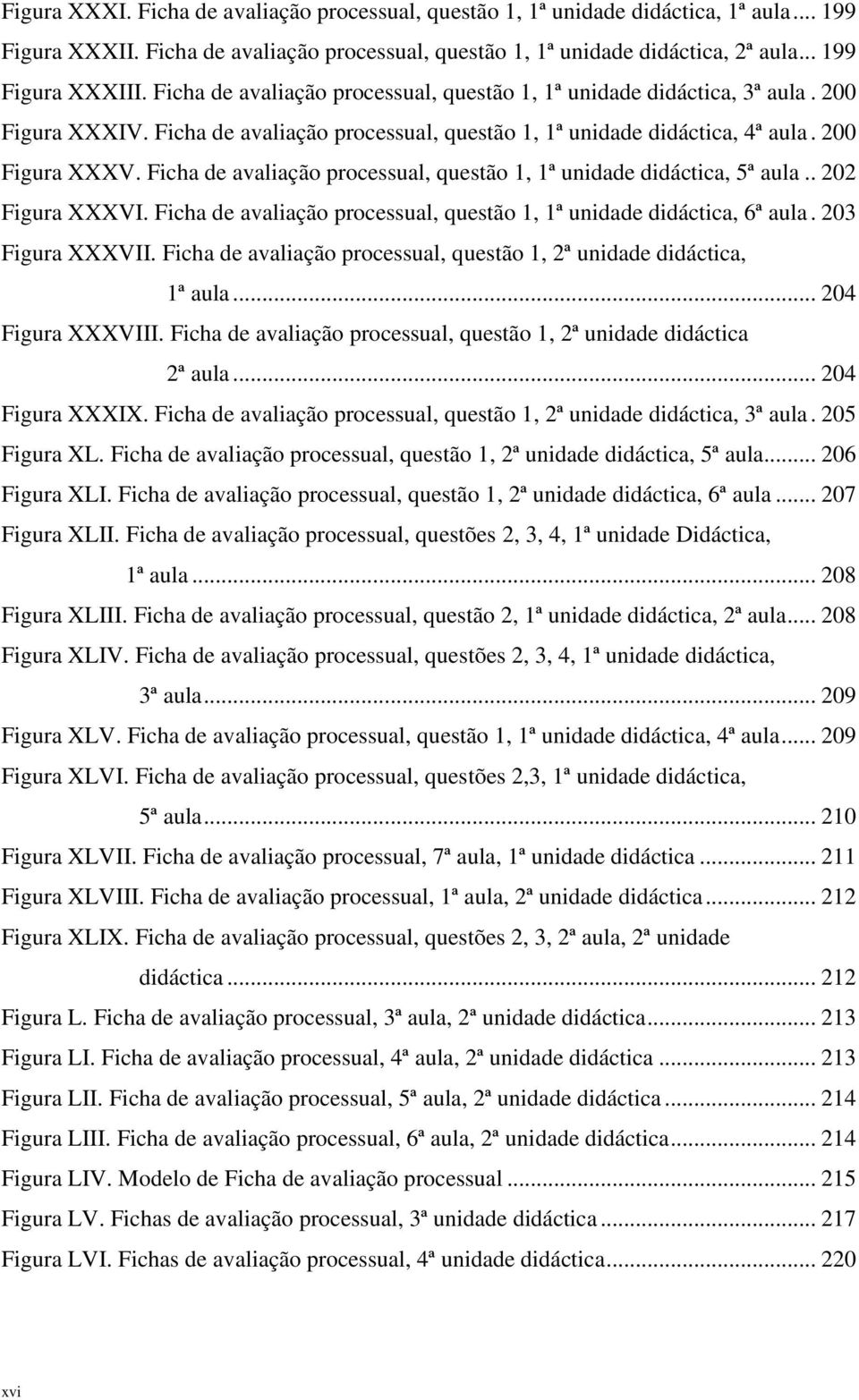 Ficha de avaliação processual, questão 1, 1ª unidade didáctica, 5ª aula.. 202 Figura XXXVI. Ficha de avaliação processual, questão 1, 1ª unidade didáctica, 6ª aula. 203 Figura XXXVII.