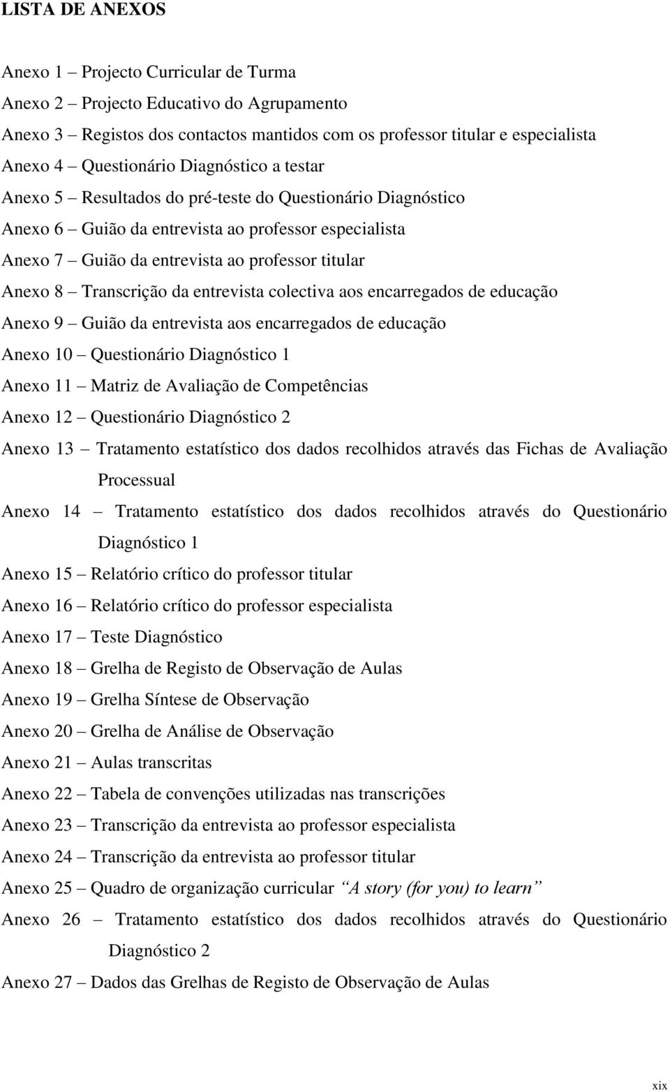 Transcrição da entrevista colectiva aos encarregados de educação Anexo 9 Guião da entrevista aos encarregados de educação Anexo 10 Questionário Diagnóstico 1 Anexo 11 Matriz de Avaliação de