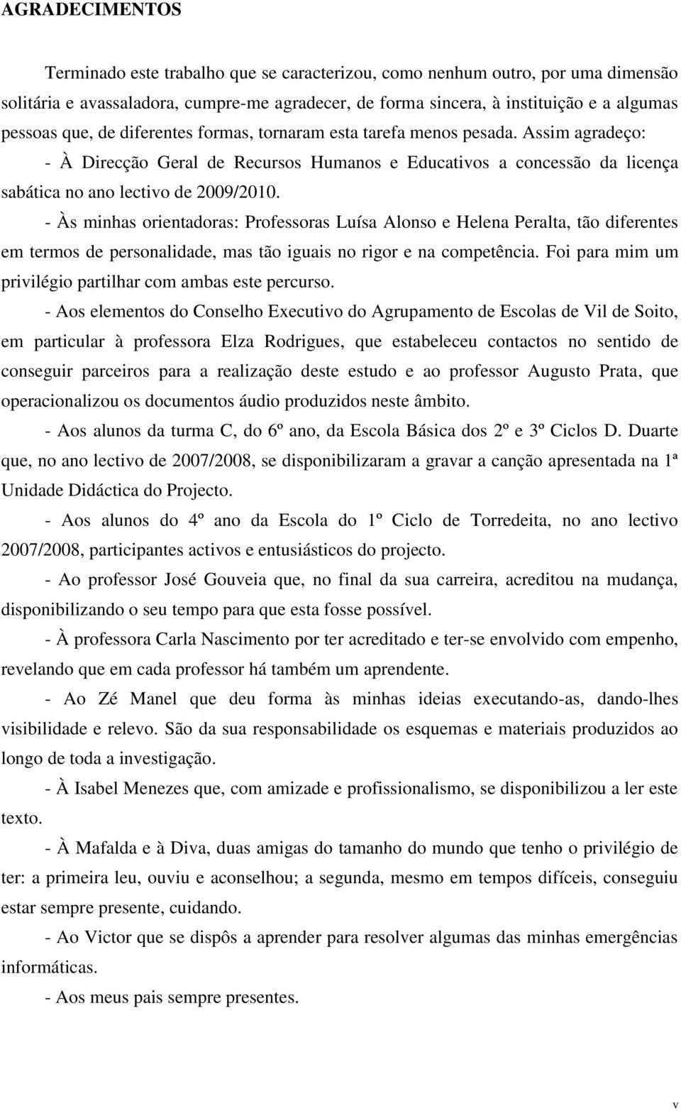 - Às minhas orientadoras: Professoras Luísa Alonso e Helena Peralta, tão diferentes em termos de personalidade, mas tão iguais no rigor e na competência.