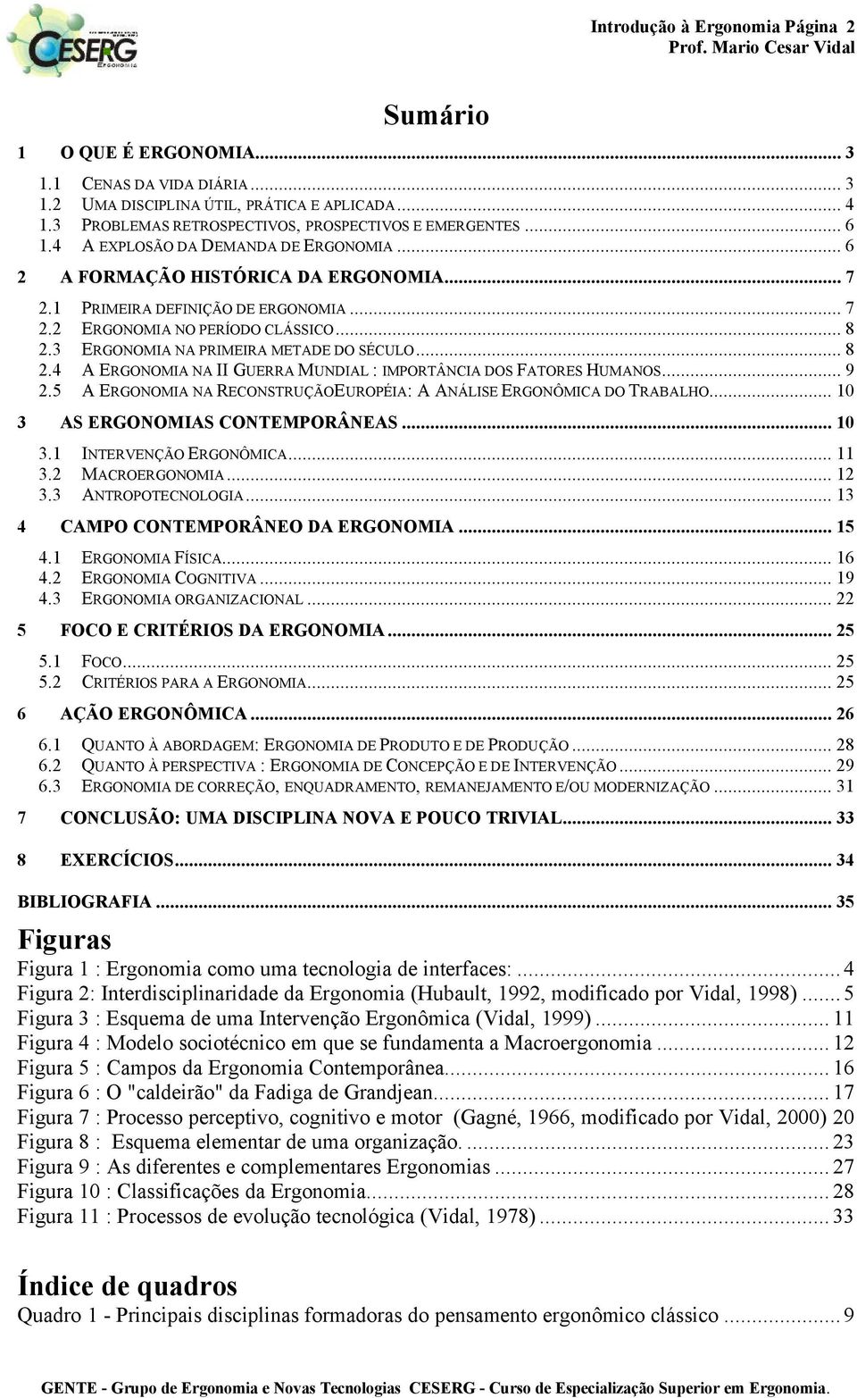 3 ERGONOMIA NA PRIMEIRA METADE DO SÉCULO... 8 2.4 A ERGONOMIA NA II GUERRA MUNDIAL : IMPORTÂNCIA DOS FATORES HUMANOS... 9 2.5 A ERGONOMIA NA RECONSTRUÇÃOEUROPÉIA: A ANÁLISE ERGONÔMICA DO TRABALHO.