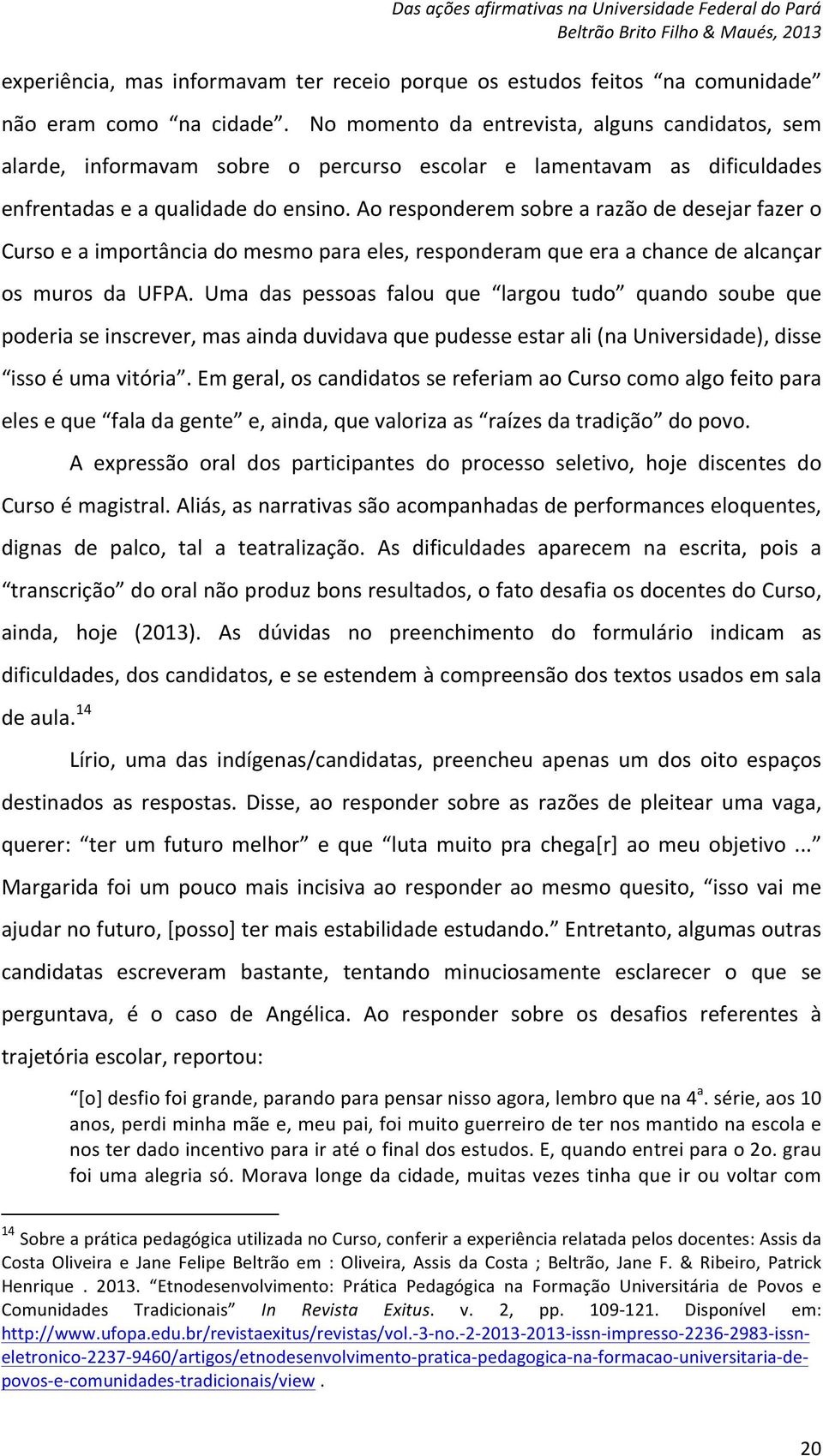 Ao responderem sobre a razão de desejar fazer o Curso e a importância do mesmo para eles, responderam que era a chance de alcançar os muros da UFPA.