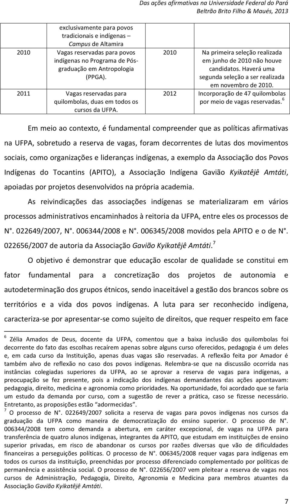 Haverá uma segunda seleção a ser realizada em novembro de 2010. 2012 Incorporação de 47 quilombolas por meio de vagas reservadas.