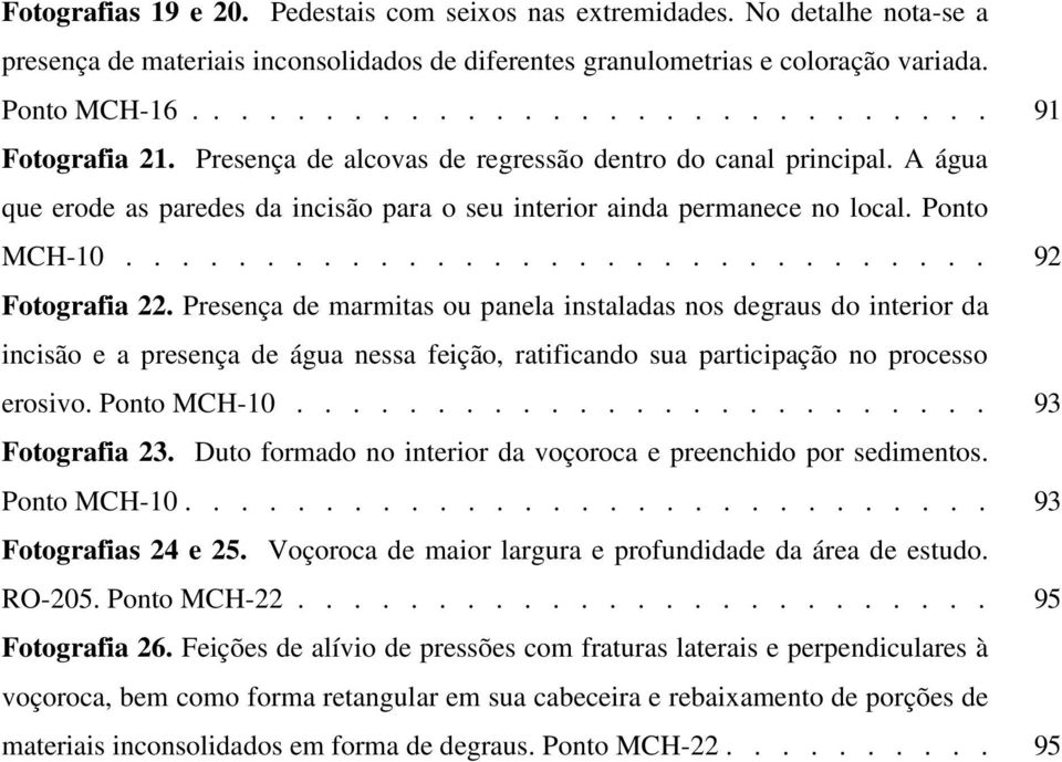 Presença de marmitas ou panela instaladas nos degraus do interior da incisão e a presença de água nessa feição, ratificando sua participação no processo erosivo. Ponto MCH-10......................... 93 Fotografia 23.